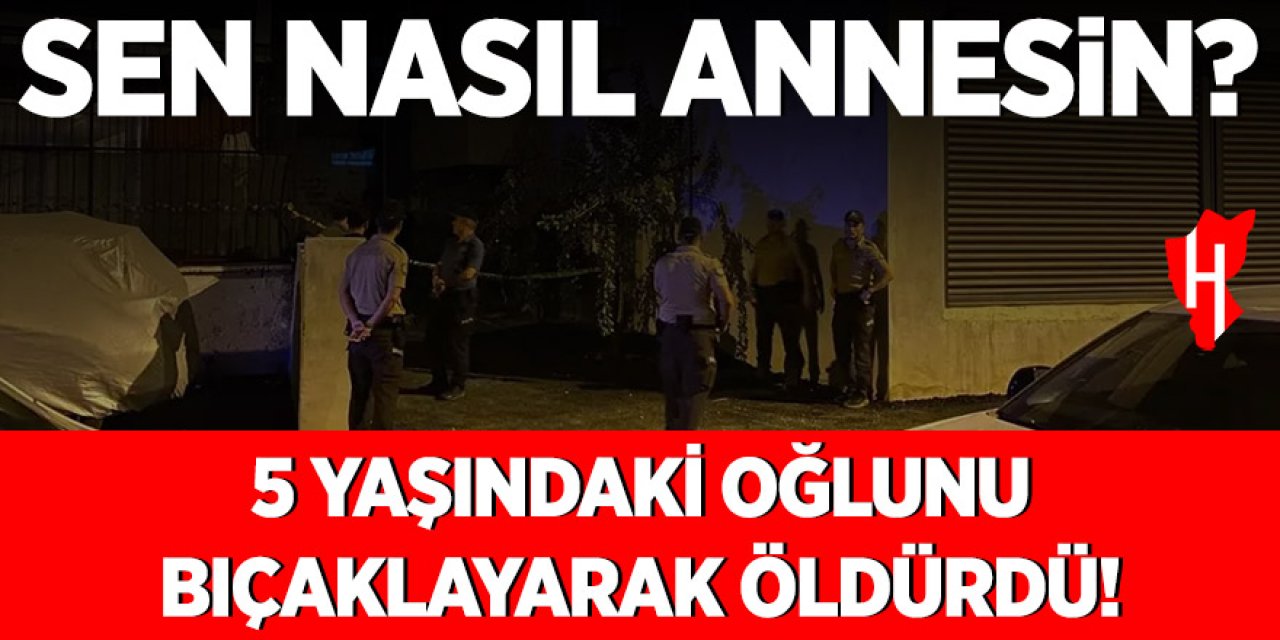 Sen nasıl annesin? 5 yaşındaki oğlunu bıçaklayarak öldürdü!