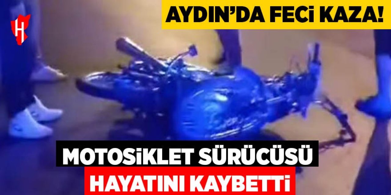 Aydın'da feci kaza: Motosiklet sürücüsü hayatını kaybetti