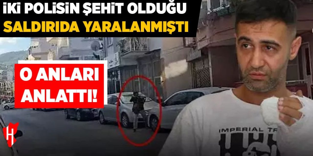İki polisin şehit olduğu saldırıda yaralanmıştı: O anları anlattı!