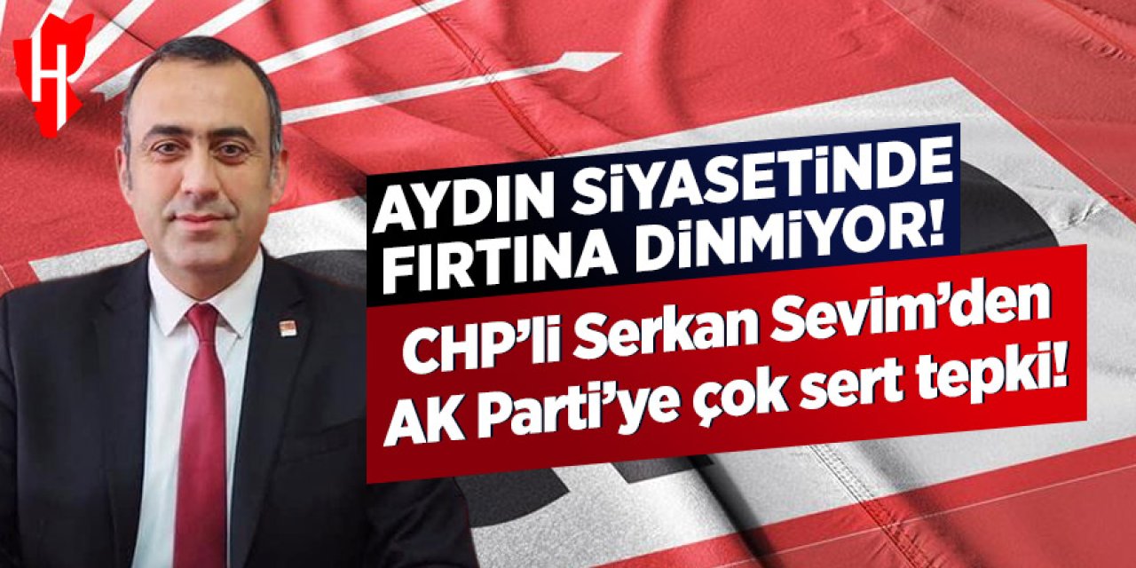 CHP’li Serkan Sevim’den AK Parti’ye çok sert tepki: Aydın halkının zekasıyla alay etmeyin