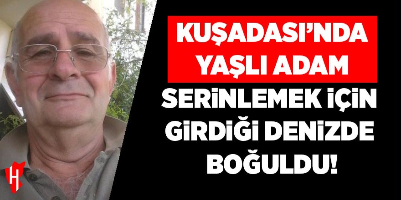 Kuşadası'nda yaşlı adam serinlemek için girdiği denizde boğuldu