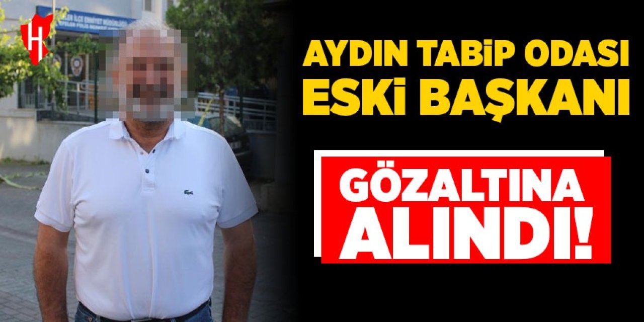 Aydın Tabip Odası'nın eski başkanı gözaltına alındı