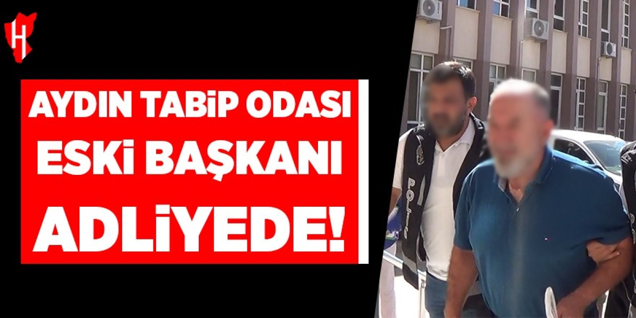 Aydın Tabip Odası'nın eski başkanı adliyede