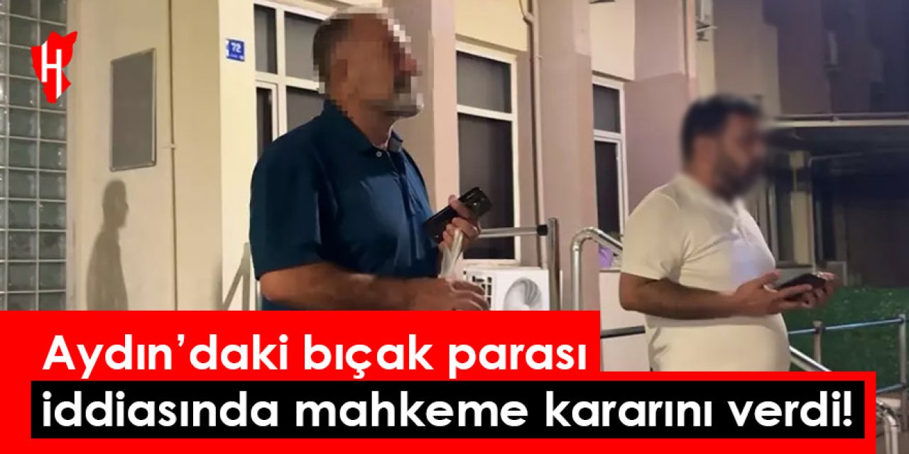 Aydın’daki bıçak parası iddiasında mahkeme kararını verdi!