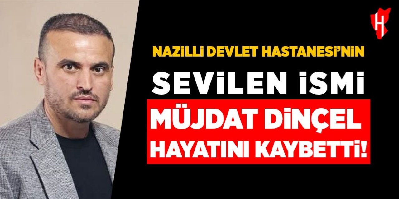 Nazilli Devlet Hastanesi’nin sevilen ismi Müjdat Dinçel hayatını kaybetti!