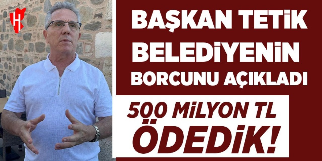 Başkan Tetik belediyenin borcunu açıkladı: 500 milyon TL borç ödedik