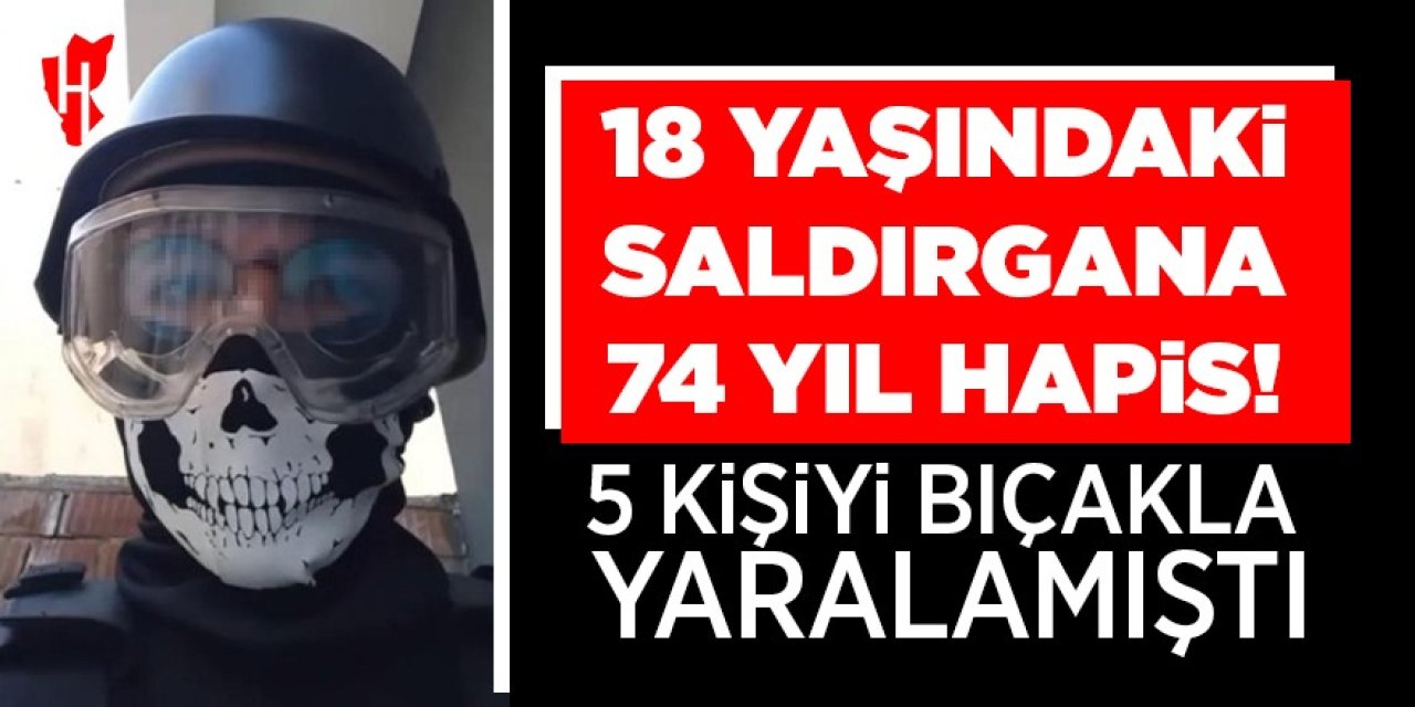 18 yaşındaki saldırgana 74 yıl hapis cezası!