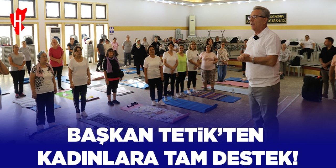 Başkan Tetik’ten kadınlara tam destek