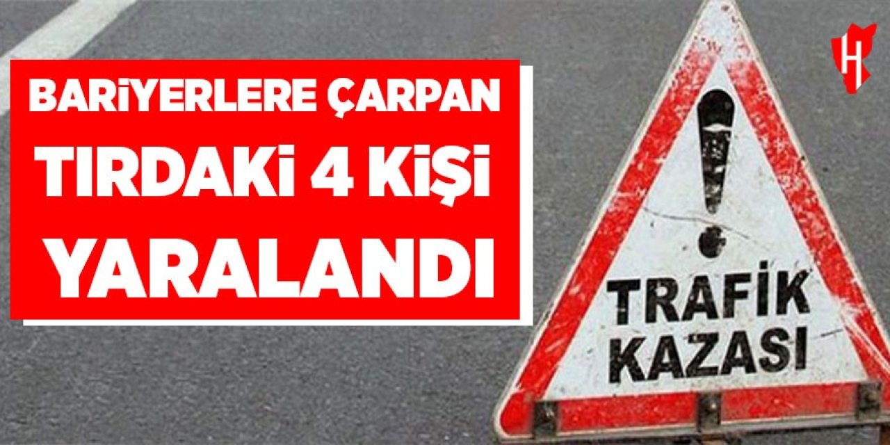Bariyerlere çarpan tırda 4 kişi yaralandı