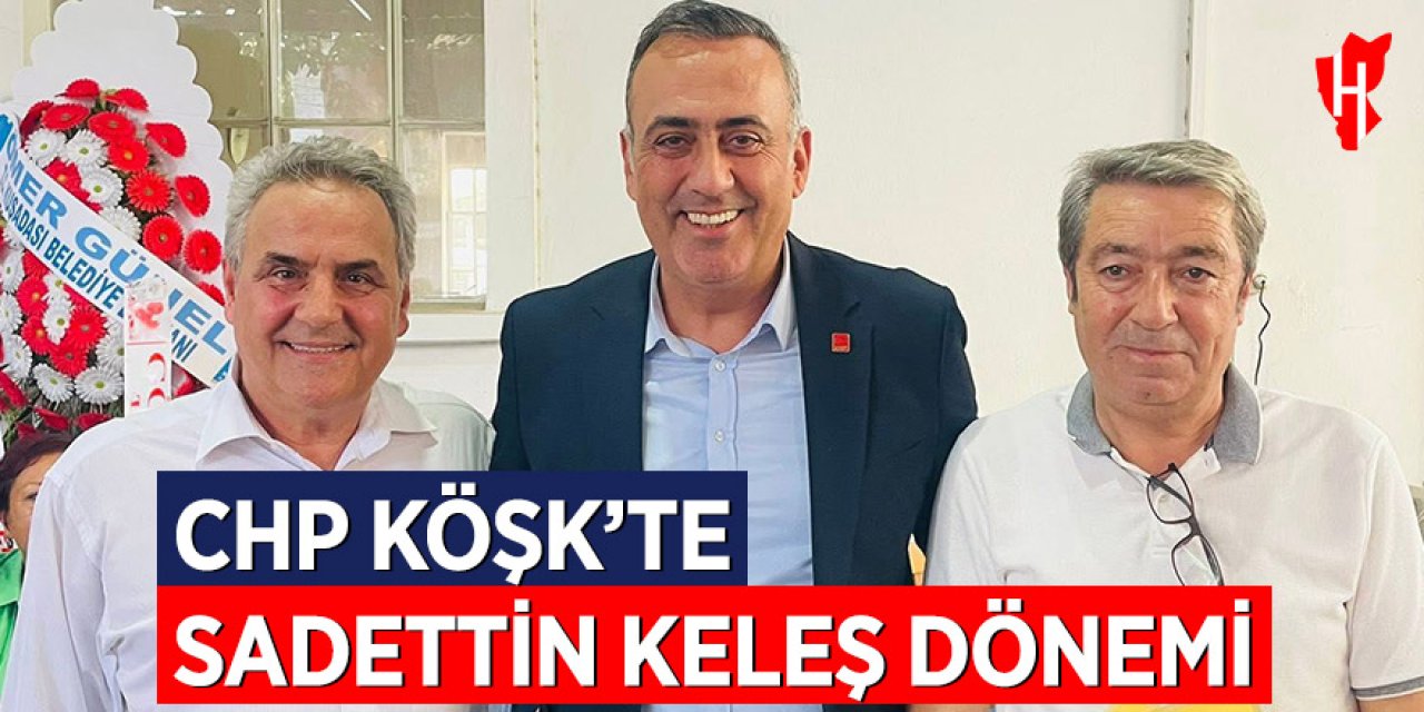 CHP Köşk’te Sadettin Keleş dönemi