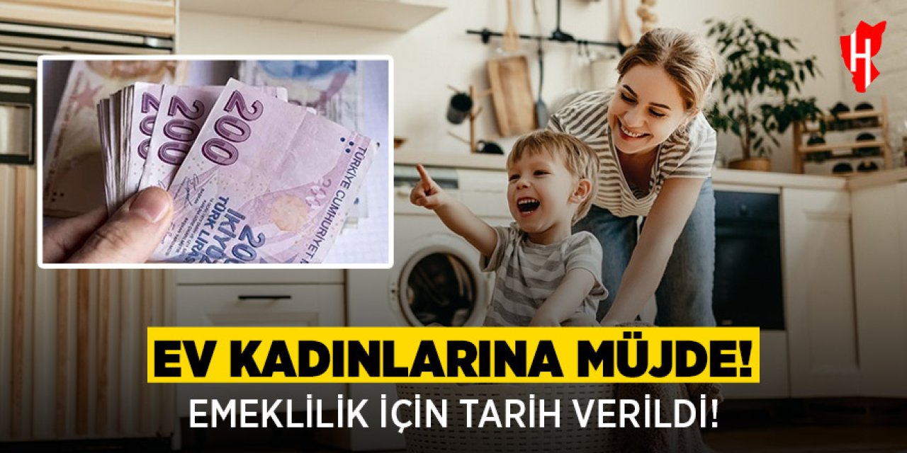 Ev hanımlarına emeklilik için tarih verildi