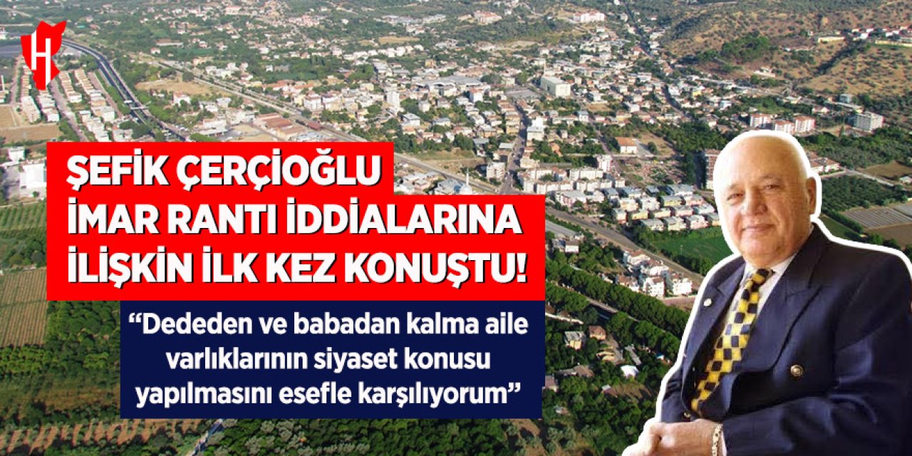 Şefik Çerçioğlu imar rantı iddialarına ilişkin ilk kez konuştu!