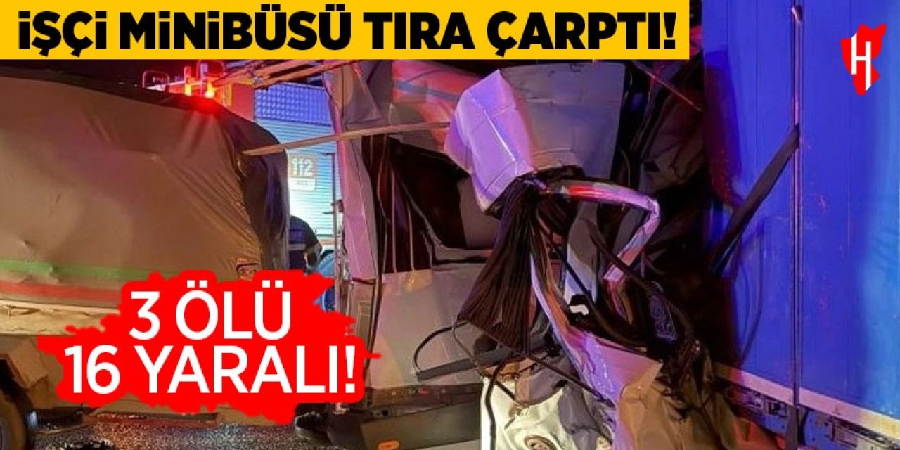 İşçi minibüsü tıra çarptı: 3 ölü, 16 yaralı