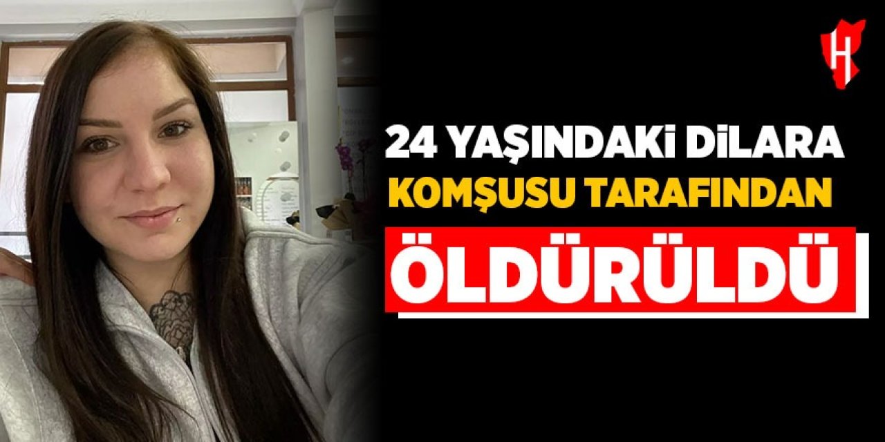 24 yaşındaki Dilara komşusu tarafından öldürüldü