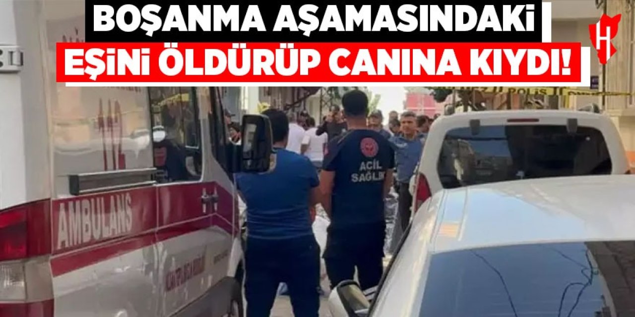 Boşanma aşamasındaki eşini öldürüp canına kıydı