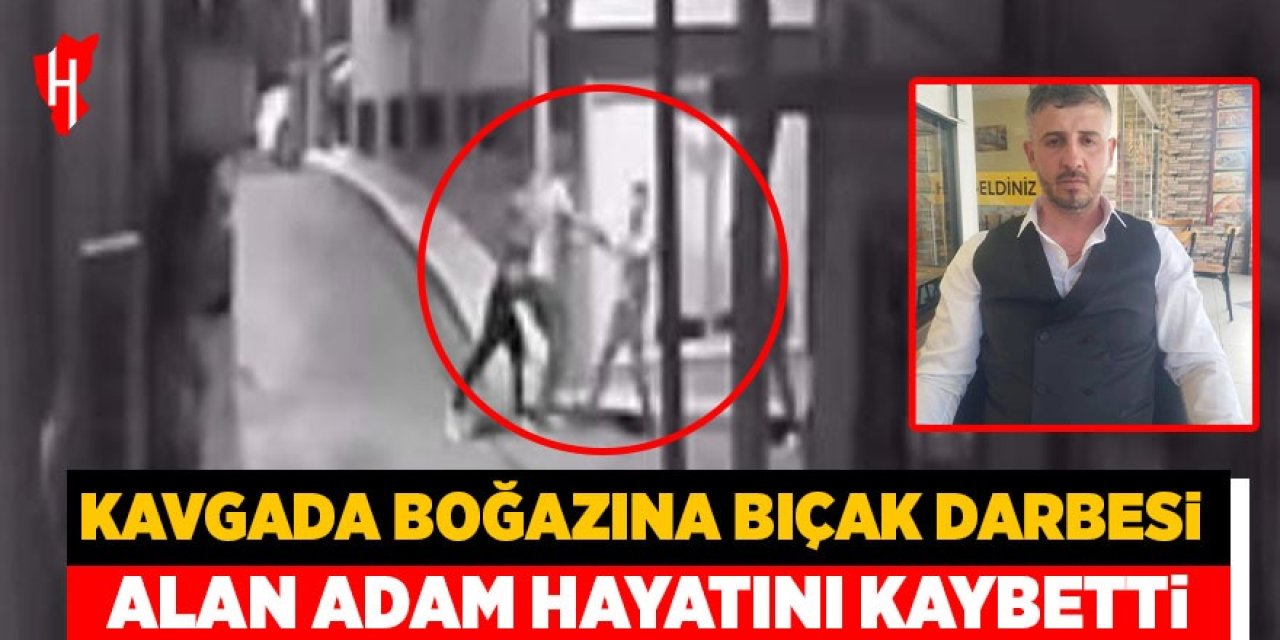 Kavgada boğazına bıçak darbesi alan adam hayatını kaybetti