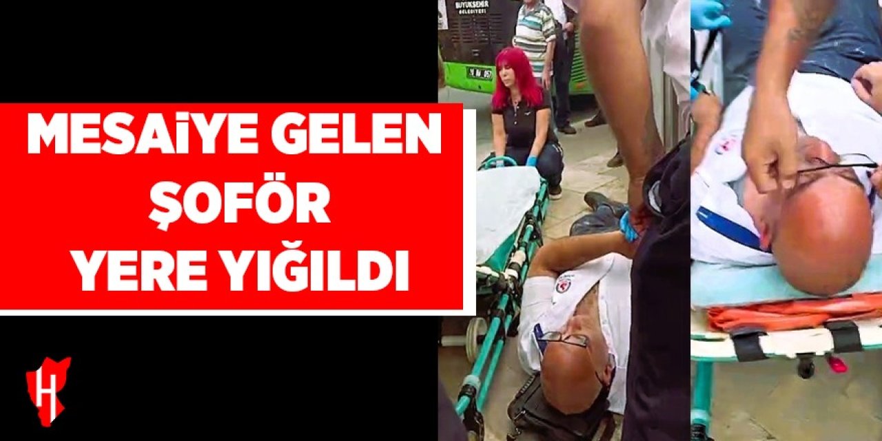 Mesaiye gelen şoför yere yığıldı