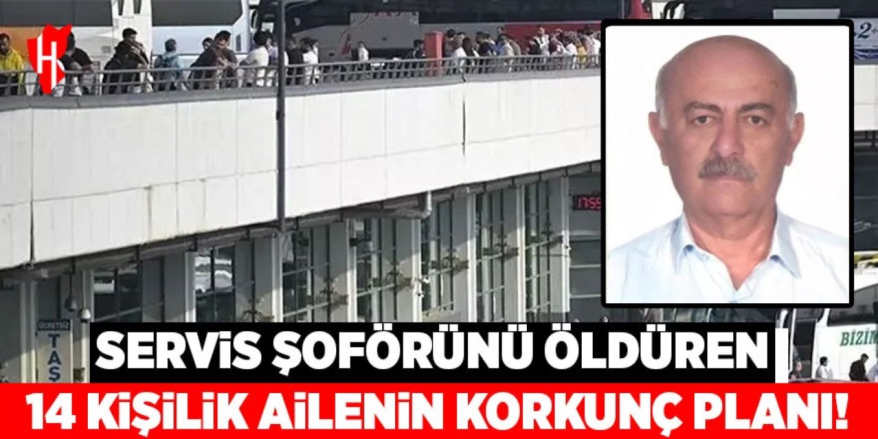 Servis şoförünü öldüren 14 kişilik ailenin korkunç planı!