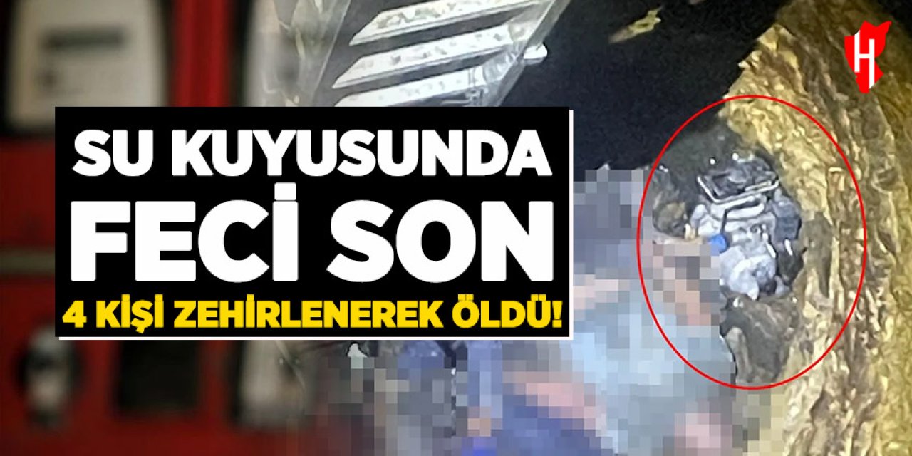 Su kuyusunda feci son: 4 kişi zehirlenerek öldü
