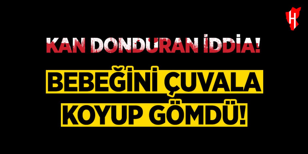 Kan donduran iddia: Bebeğini çuvala koyup gömdü