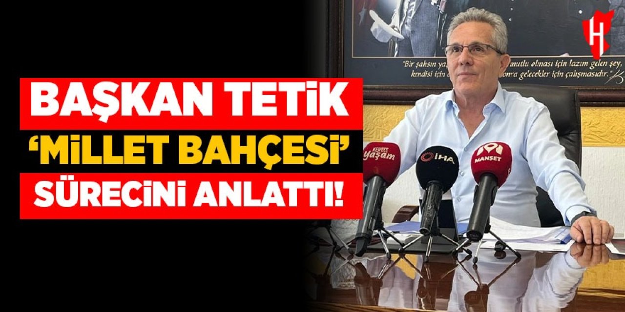 Başkan Tetik 'Millet Bahçesi' sürecini anlattı!