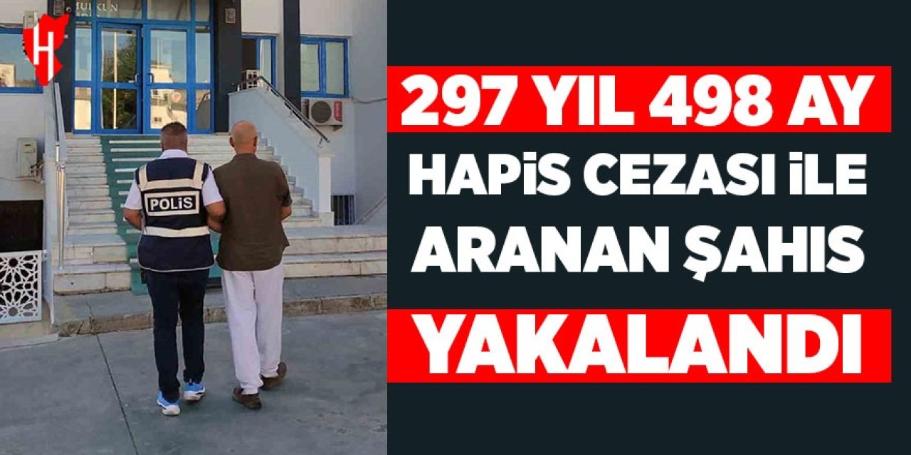 297 yıl 498 ay hapis cezası ile aranan şahıs yakalandı