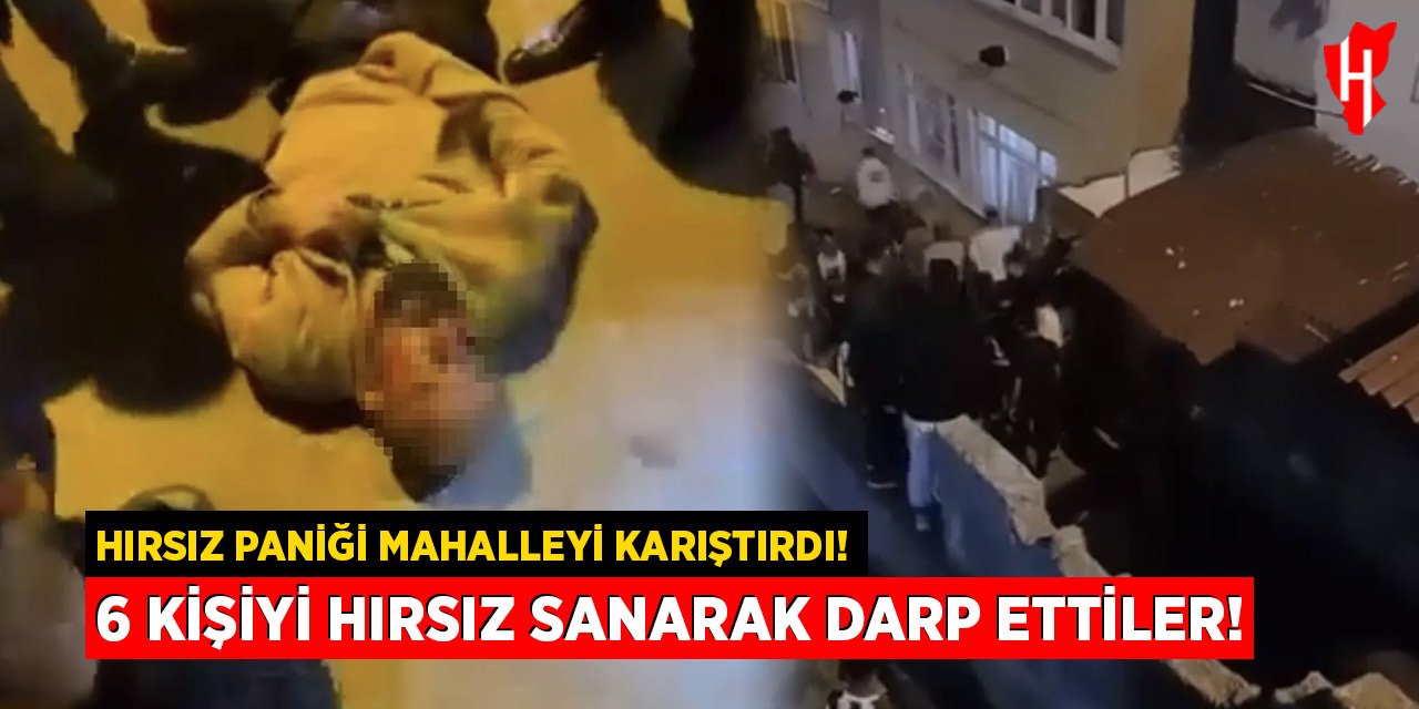 Hırsız paniği mahalleyi karıştırdı, 6 kişiyi hırsız sanarak darp ettiler