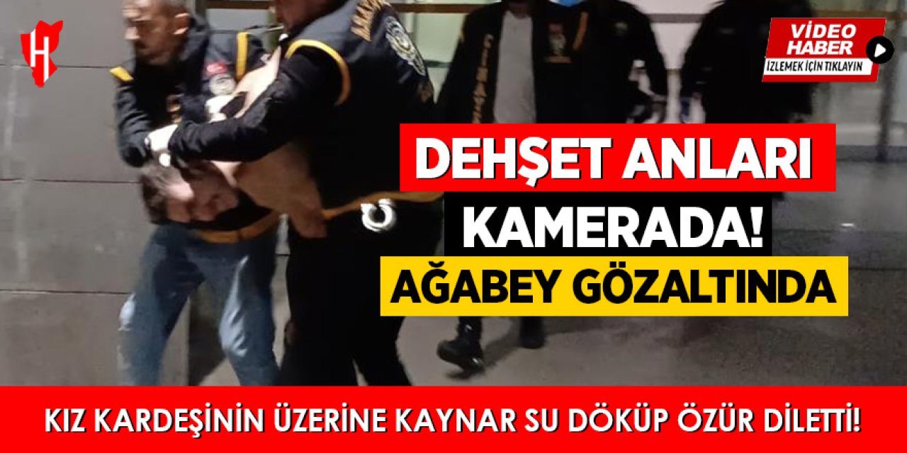 Kız kardeşine kaynar su döken saldırgan gözaltında