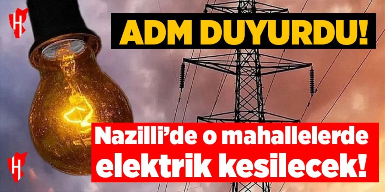 Nazilli dikkat! ADM duyurdu: O mahallelerde elektrik kesilecek!