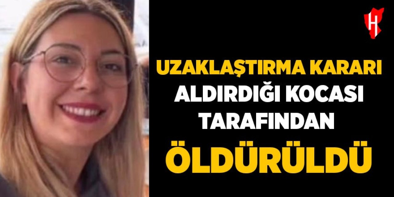 Uzaklaştırma kararı aldırdığı kocası tarafından bıçaklanarak öldürüldü