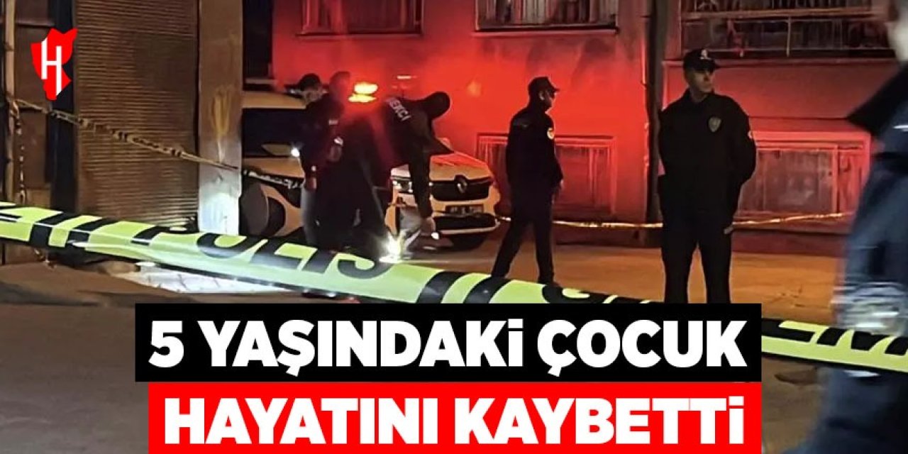 5 yaşındaki çocuk hayatını kaybetti