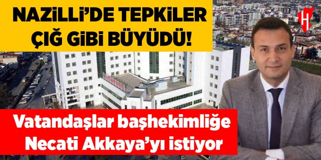 Nazilli’de tepkiler çığ gibi büyüdü! Vatandaşlar başhekimliğe Necati Akkaya’yı istiyor