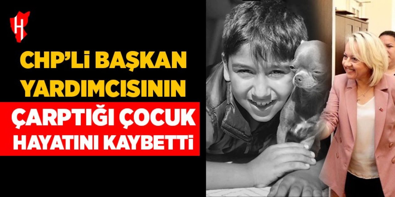 CHP'li Başkan Yardımcısı'nın çarptığı çocuk hayatını kaybetti
