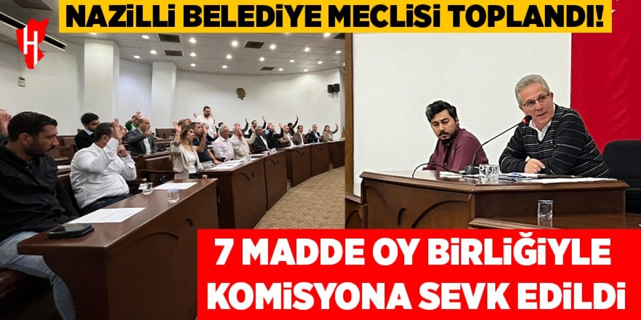 Nazilli Belediye Meclisi toplandı! 7 madde oy birliğiyle komisyona sevk edildi