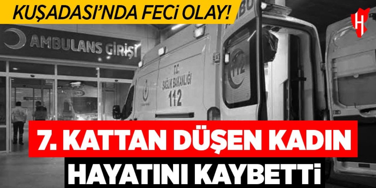 Kuşadası'nda feci olay: 7.kattan düşen kadın hayatını kaybetti!