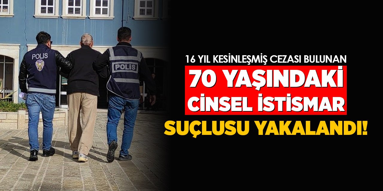 70 yaşındaki cinsel istismar suçlusu yakalandı