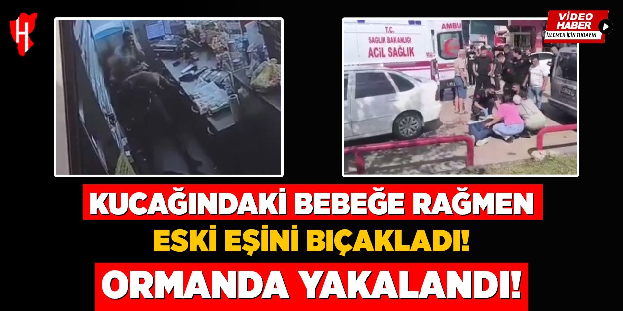 Kucağındaki bebeğe aldırmadan eski eşini bıçaklayan zanlı yakalandı