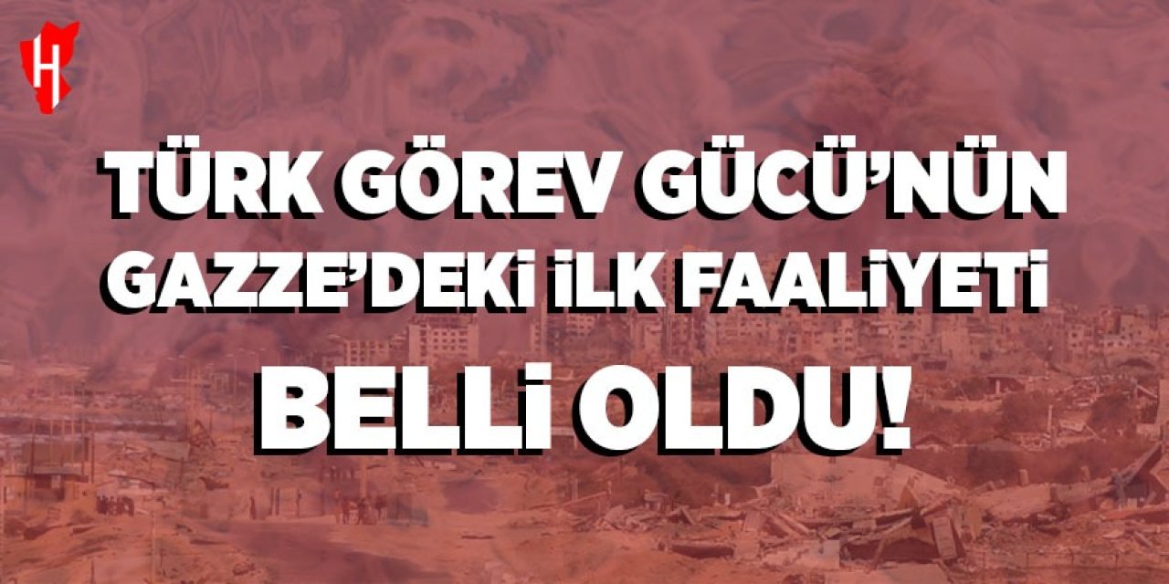 Türk Görev Gücü'nün Gazze'deki ilk faaliyeti belli oldu!