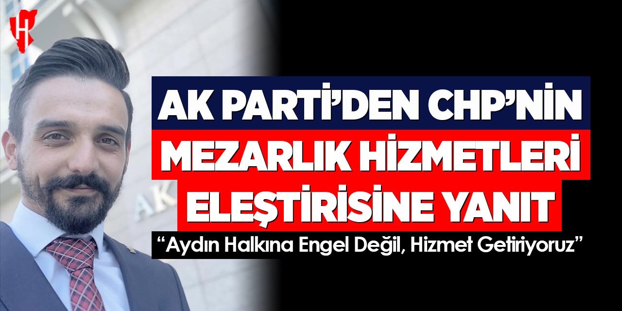 Ak Parti'den CHP'nin mezarlık eleştirisine yanıt: "Aydın Halkına Engel Değil, Hizmet Getiriyoruz"