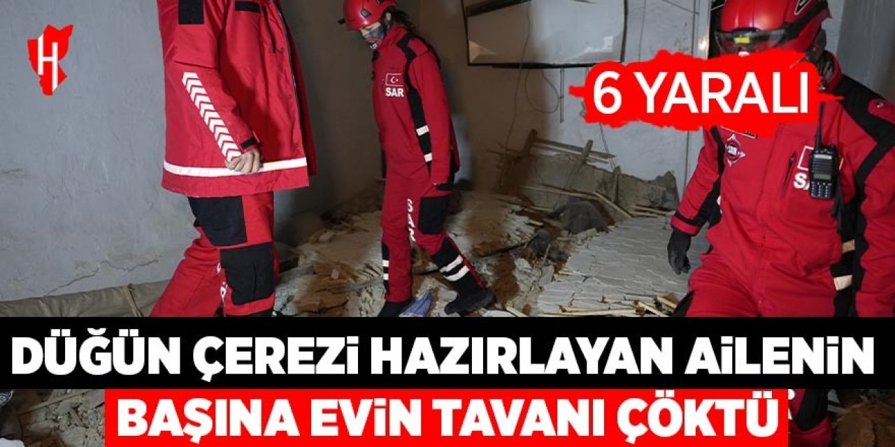 Düğün çerezi hazırlayan ailenin başına evin tavanı çöktü: 6 yaralı