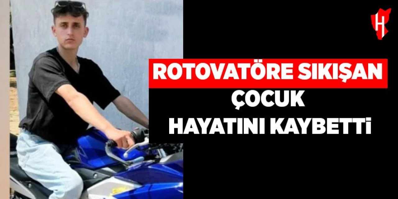 Rotovatöre sıkışan çocuk hayatını kaybetti