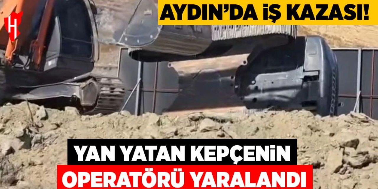 Aydın'da iş kazası! Yan yatan kepçenin operatörü yaralandı