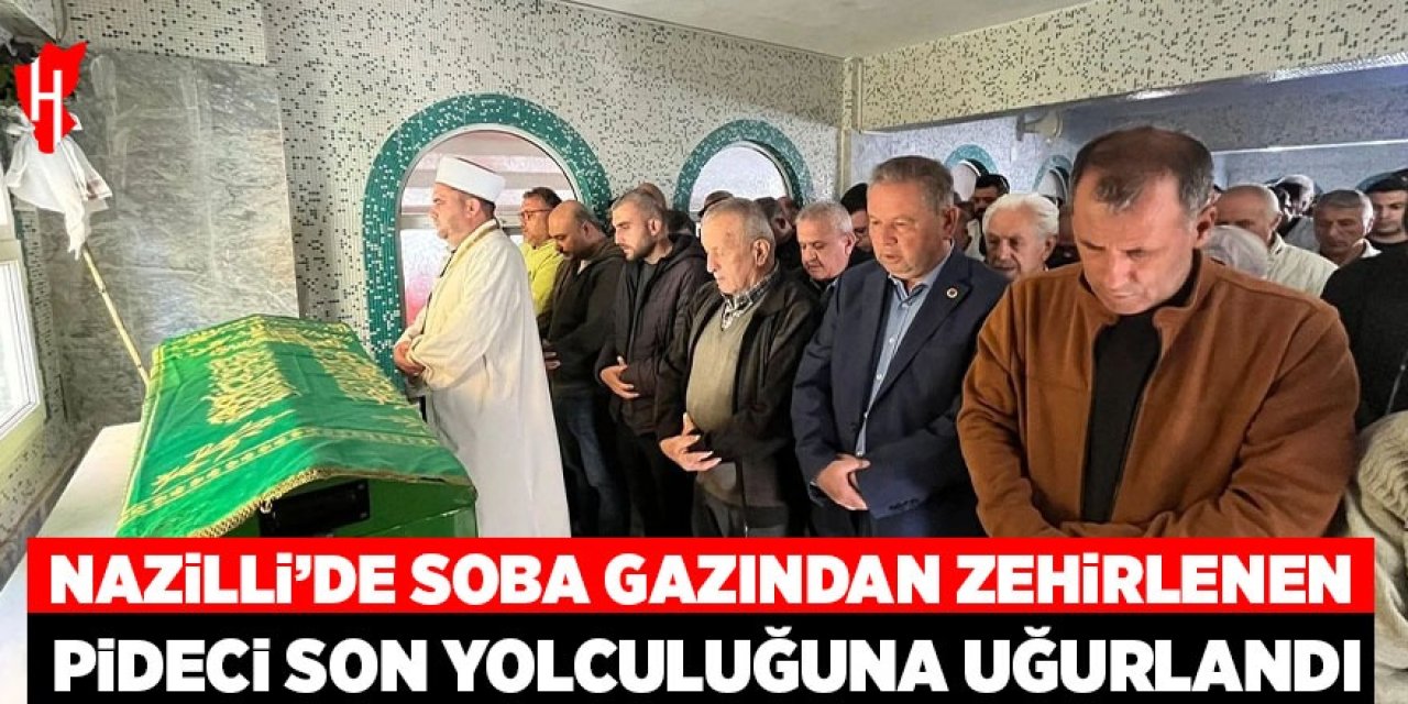 Nazilli'de soba gazından zehirlenen pideci son yolculuğuna uğurlandı