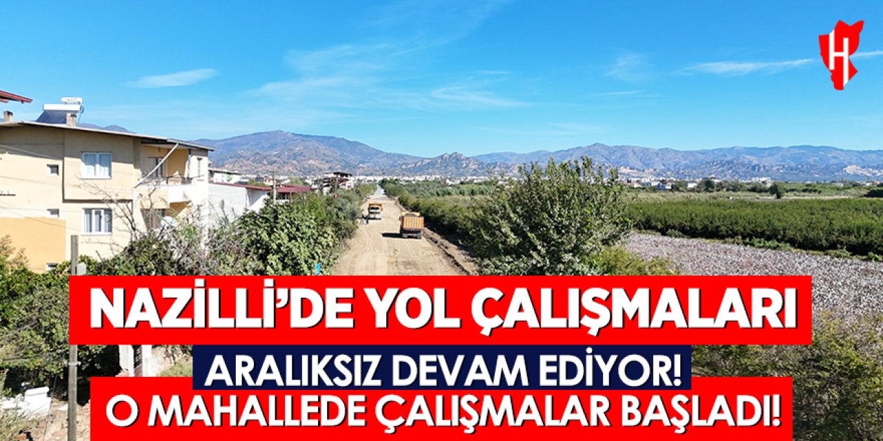 Nazilli'de yol yapım çalışmarı hız kesmeden devam ediyor