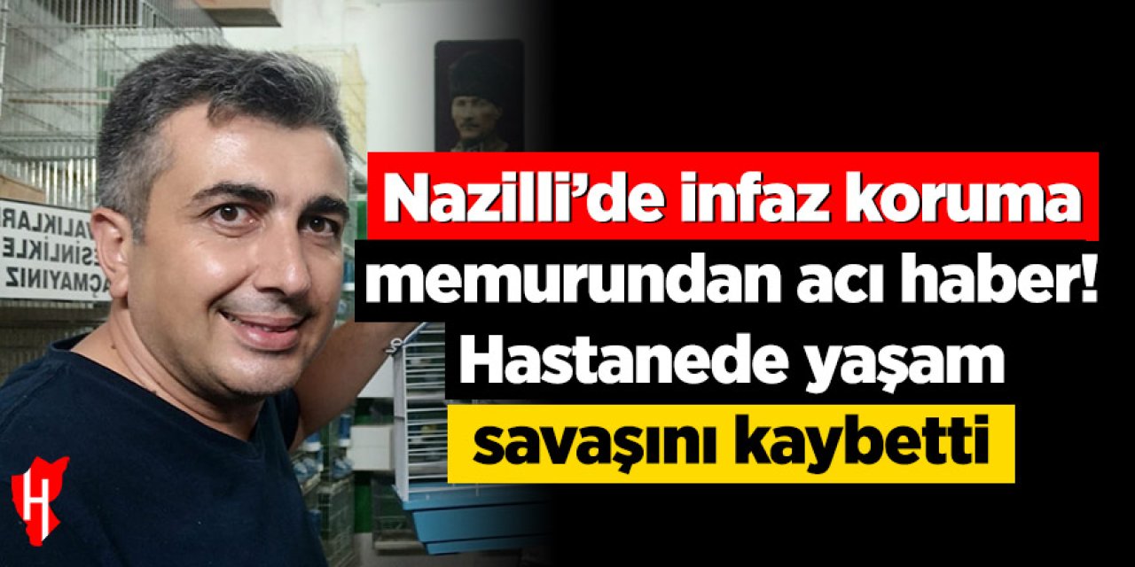 Nazilli’de infaz koruma memurundan acı haber! Hastanede yaşam savaşını kaybetti