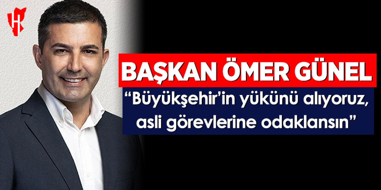 Başkan Ömer Günel: "Büyükşehir'in yükünü alıyoruz, asli görevlerine odaklansın"