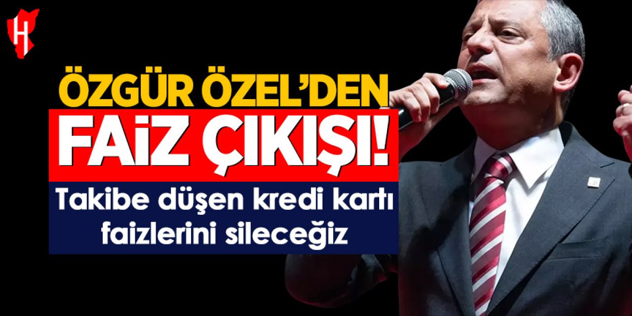 Özgür Özel'den faiz çıkışı: Takibe düşen kredi kartı faizlerini sileceğiz