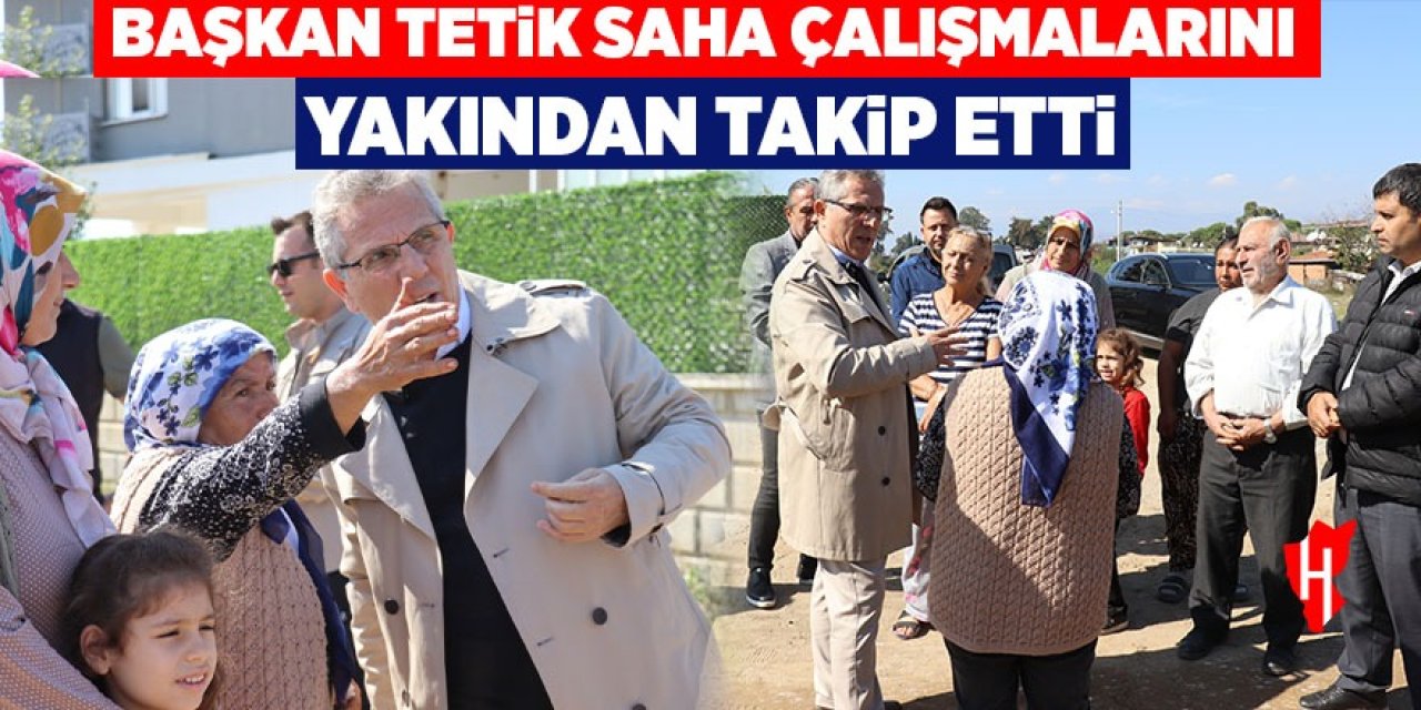Başkan Tetik saha çalışmalarını yakından takip etti