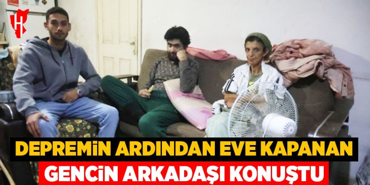 Depremin ardından eve kapanan gencin arkadaşı konuştu