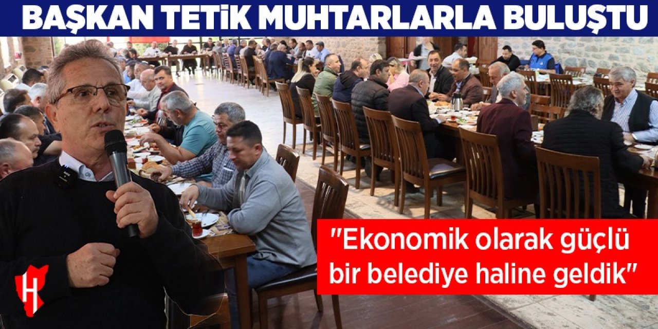 Başkan Tetik muhtarlarla buluştu: "Ekonomik olarak güçlü bir belediye haline geldik"